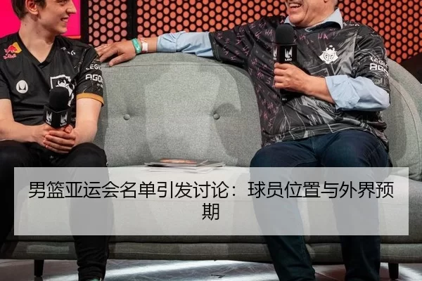 男篮亚运会名单引发讨论：球员位置与外界预期