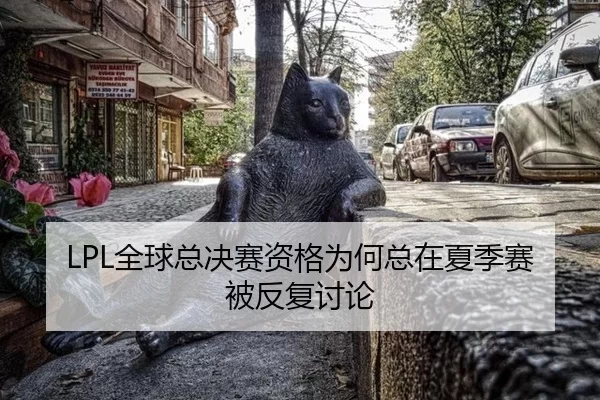 LPL全球总决赛资格为何总在夏季赛被反复讨论
